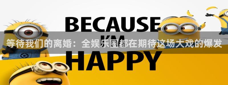 赢咖集团：等待我们的离婚：全娱乐圈都在期待这场大戏的爆发