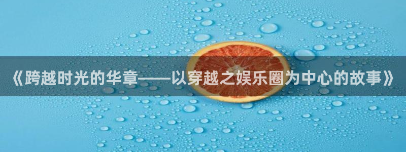 赢咖3主管招商咨询服务平台：《跨越时光的华章——以穿越之娱乐圈为中心的故事》