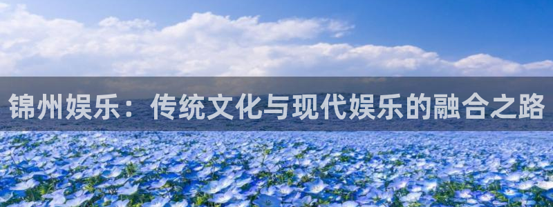 赢咖2登录首页：锦州娱乐：传统文化与现代娱乐的融合之路