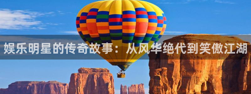 赢咖登录：娱乐明星的传奇故事：从风华绝代到笑傲江湖