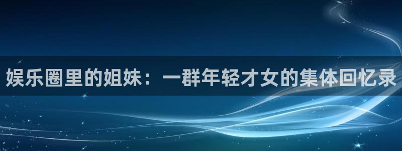 赢咖官方：娱乐圈里的姐妹：一群年轻才女的集体回忆录
