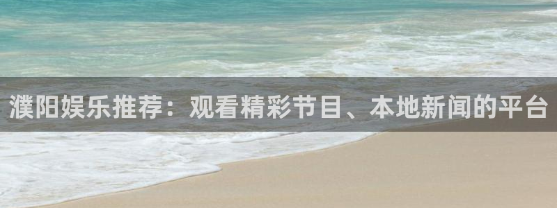赢咖2登录地址：濮阳娱乐推荐：观看精彩节目、本地新闻的平台