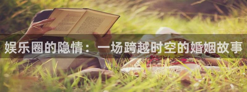 赢咖3注册：娱乐圈的隐情：一场跨越时空的婚姻故事